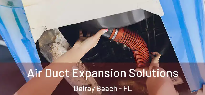 Air Duct Expansion Solutions Delray Beach - FL