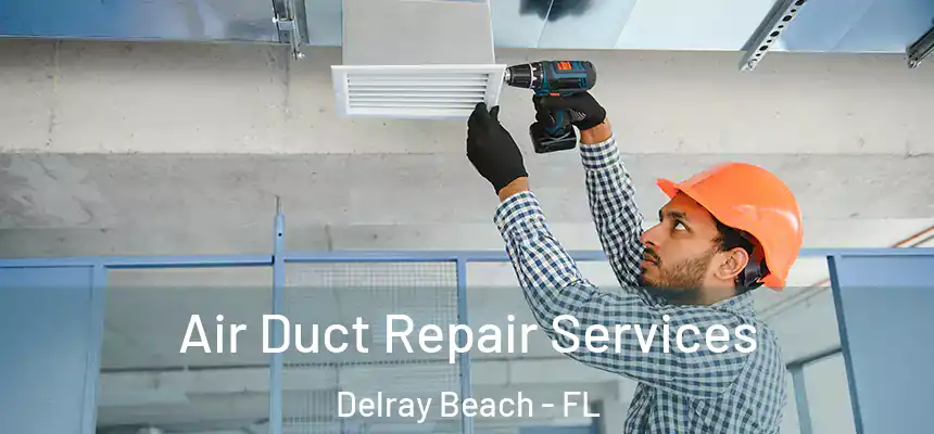 Air Duct Repair Services Delray Beach - FL