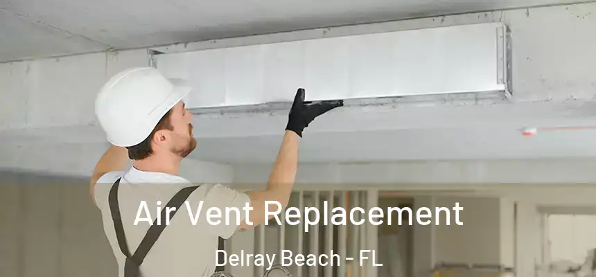 Air Vent Replacement Delray Beach - FL