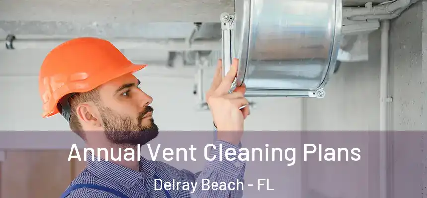 Annual Vent Cleaning Plans Delray Beach - FL