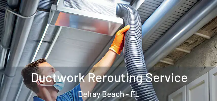 Ductwork Rerouting Service Delray Beach - FL