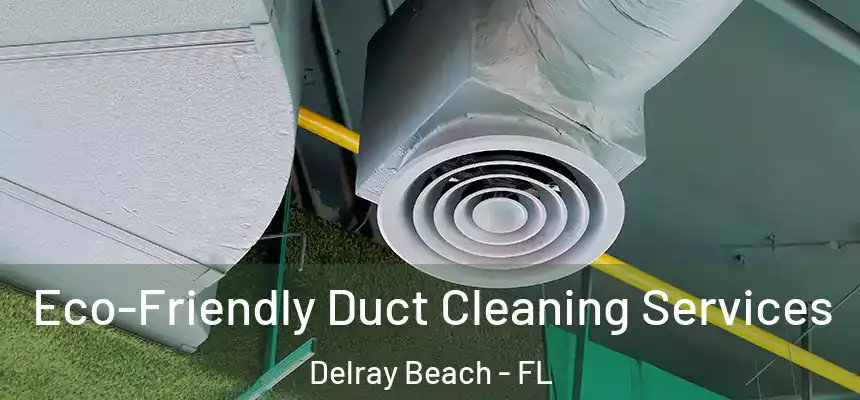 Eco-Friendly Duct Cleaning Services Delray Beach - FL