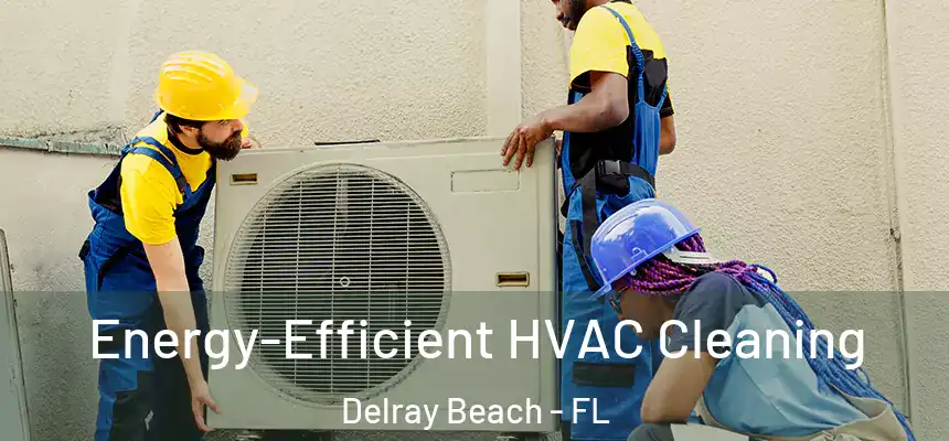 Energy-Efficient HVAC Cleaning Delray Beach - FL