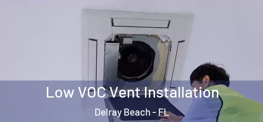 Low VOC Vent Installation Delray Beach - FL