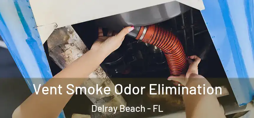 Vent Smoke Odor Elimination Delray Beach - FL